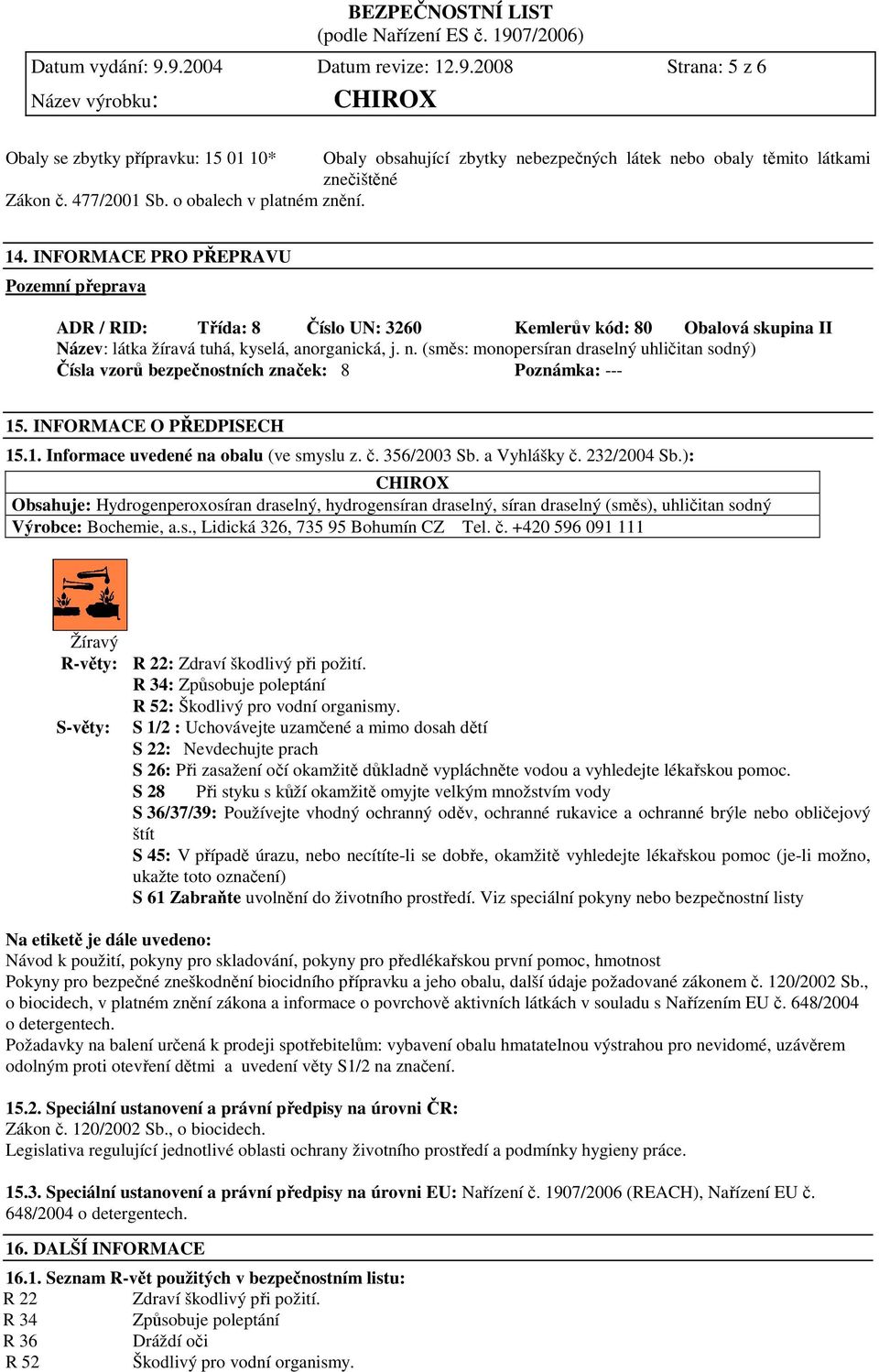 (směs: monopersíran draselný uhličitan sodný) Čísla vzorů bezpečnostních značek: 8 Poznámka: --- 15. INFORMACE O PŘEDPISECH 15.1. Informace uvedené na obalu (ve smyslu z. č. 356/2003 Sb. a Vyhlášky č.