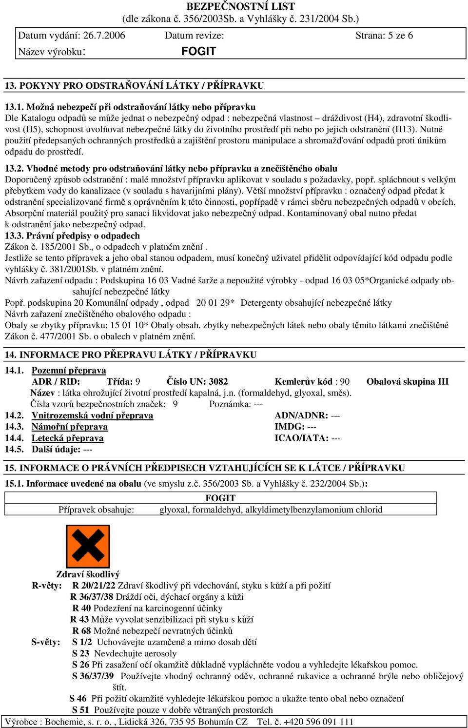 .1. Možná nebezpečí při odstraňování látky nebo přípravku Dle Katalogu odpadů se může jednat o nebezpečný odpad : nebezpečná vlastnost dráždivost (H4), zdravotní škodlivost (H5), schopnost uvolňovat