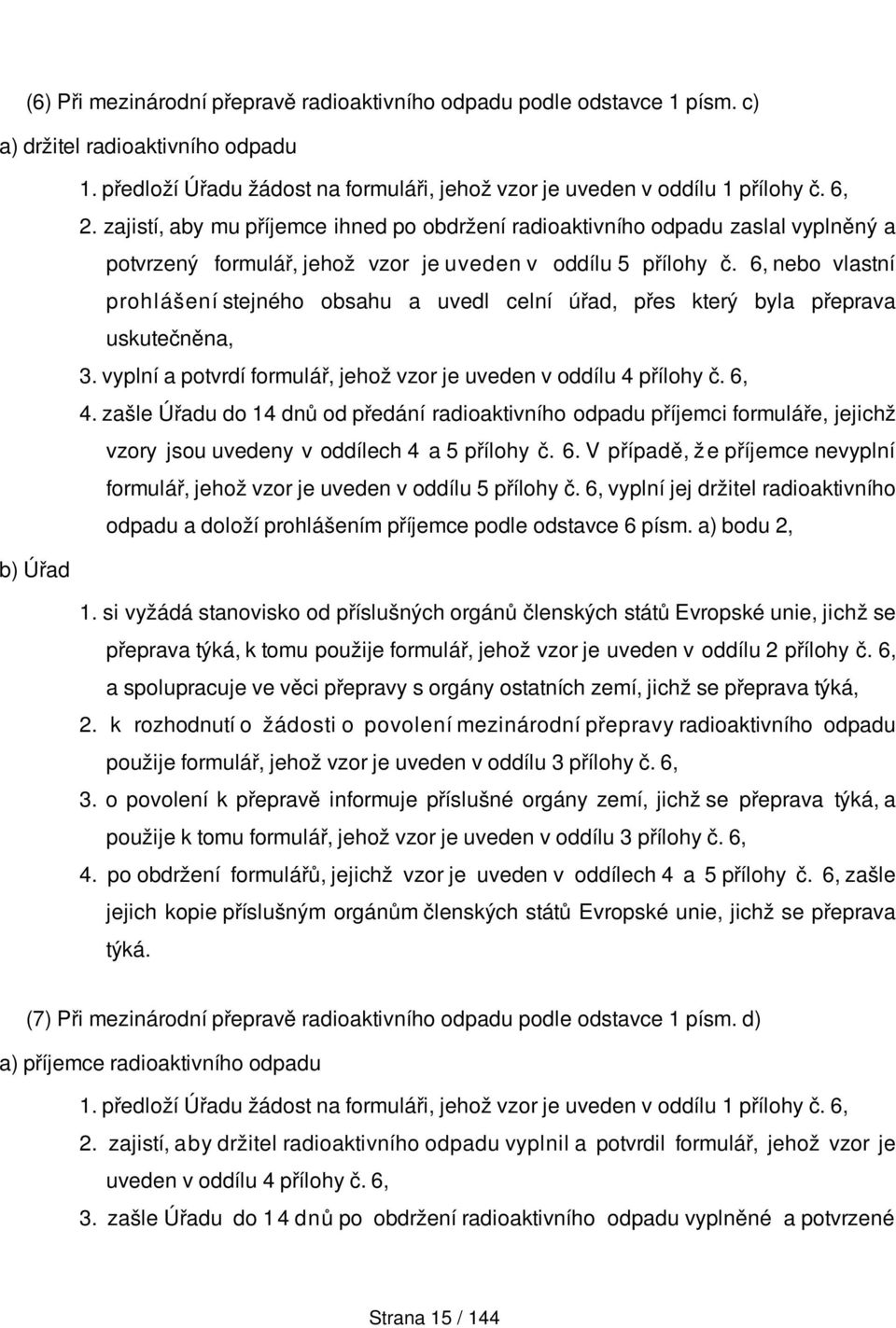 6, nebo vlastní prohlášení stejného obsahu a uvedl celní úřad, přes který byla přeprava uskutečněna, 3. vyplní a potvrdí formulář, jehož vzor je uveden v oddílu 4 přílohy č. 6, 4.