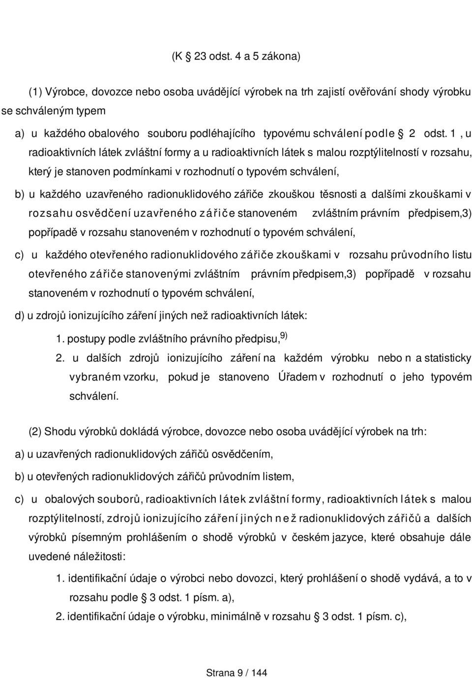 1, u radioaktivních látek zvláštní formy a u radioaktivních látek s malou rozptýlitelností v rozsahu, který je stanoven podmínkami v rozhodnutí o typovém schválení, b) u každého uzavřeného