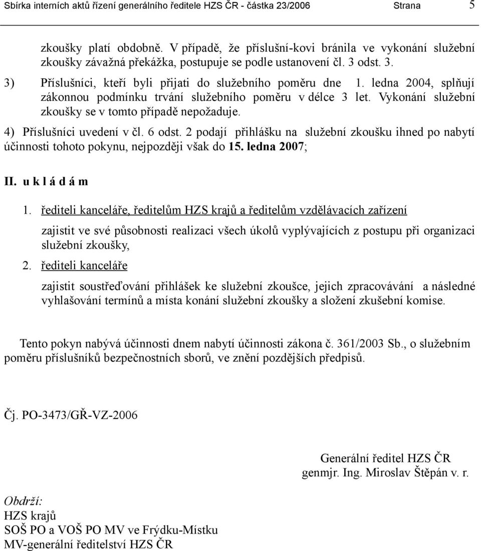 Vykonání služební zkoušky se v tomto případě nepožaduje. 4) Příslušníci uvedení v čl. 6 odst. 2 podají přihlášku na služební zkoušku ihned po nabytí účinnosti tohoto pokynu, nejpozději však do 15.