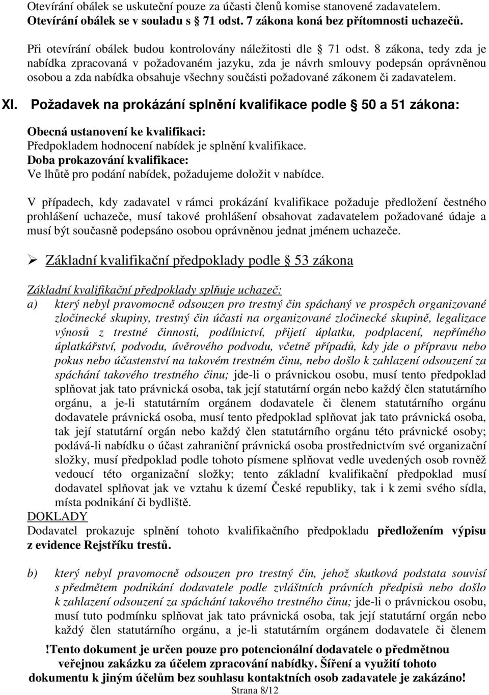 8 zákona, tedy zda je nabídka zpracovaná v požadovaném jazyku, zda je návrh smlouvy podepsán oprávněnou osobou a zda nabídka obsahuje všechny součásti požadované zákonem či zadavatelem. XI.