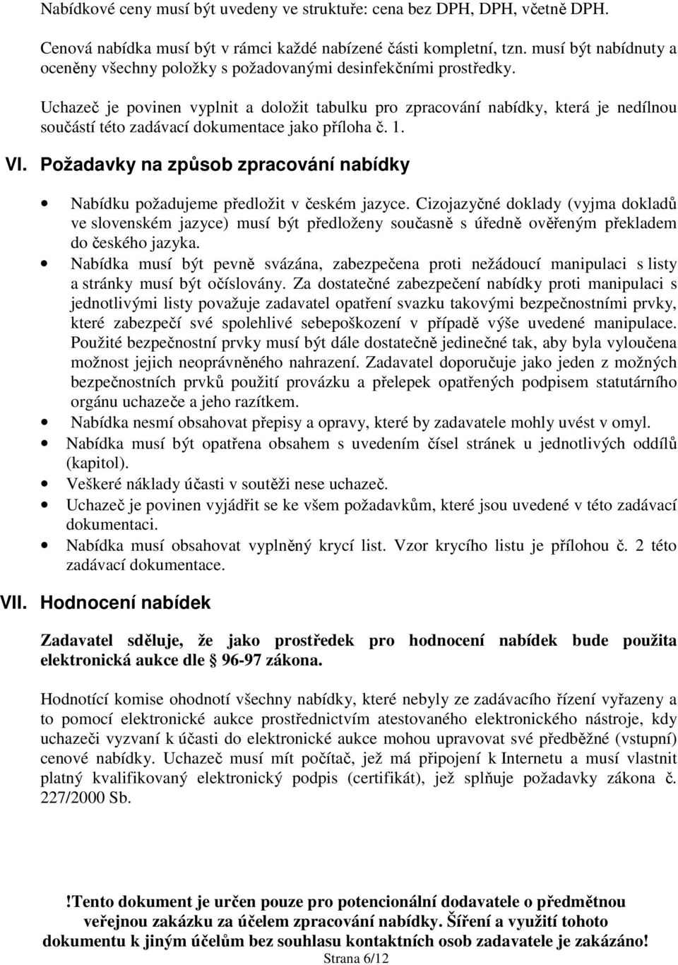 Uchazeč je povinen vyplnit a doložit tabulku pro zpracování nabídky, která je nedílnou součástí této zadávací dokumentace jako příloha č. 1. VI.
