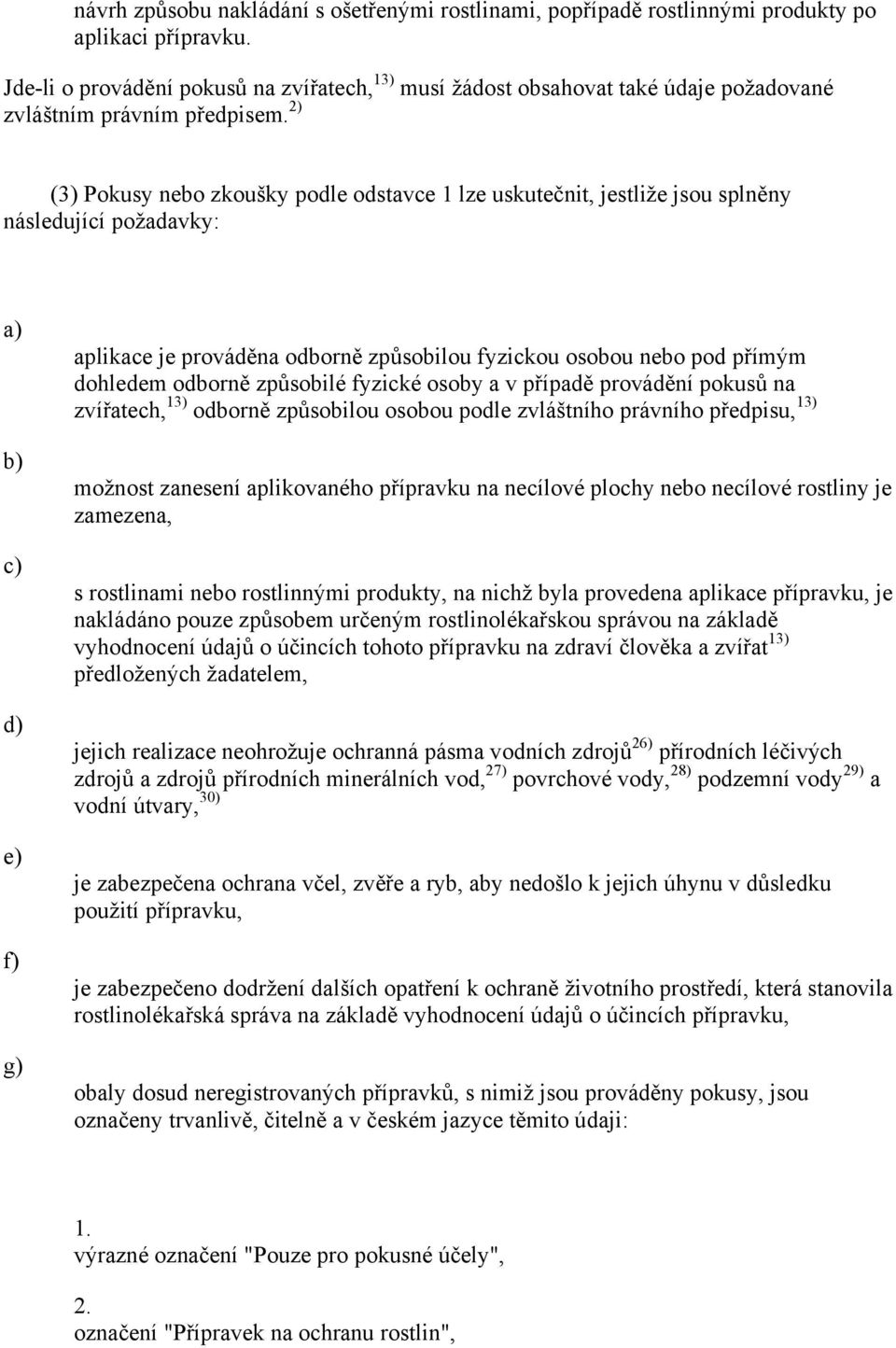 2) (3) Pokusy nebo zkoušky podle odstavce 1 lze uskutečnit, jestliže jsou splněny následující požadavky: e) f) g) aplikace je prováděna odborně způsobilou fyzickou osobou nebo pod přímým dohledem