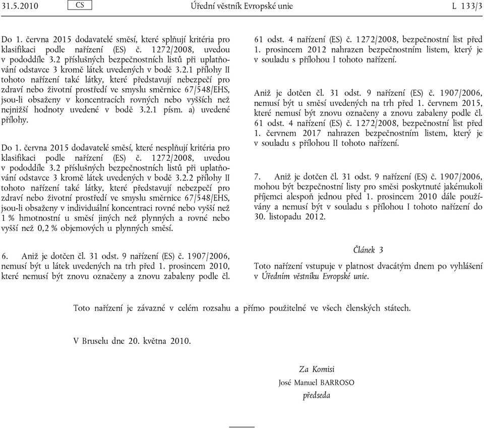 ve smyslu směrnice 67/548/EHS, jsou-li obsaženy v koncentracích rovných nebo vyšších než nejnižší hodnoty uvedené v bodě 3.2.1 písm. a) uvedené přílohy. Do 1.