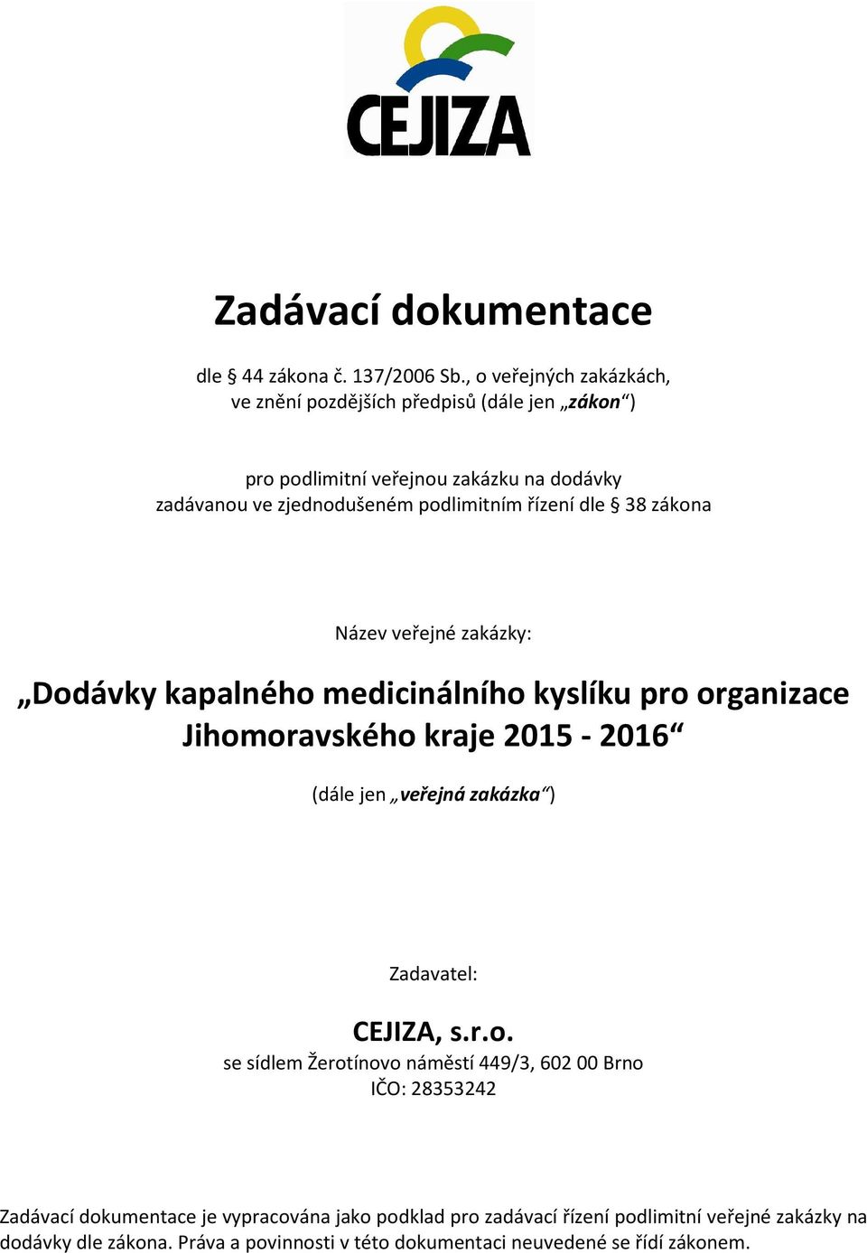 řízení dle 38 zákona Název veřejné zakázky: Dodávky kapalného medicinálního kyslíku pro organizace Jihomoravského kraje 2015-2016 (dále jen veřejná zakázka )