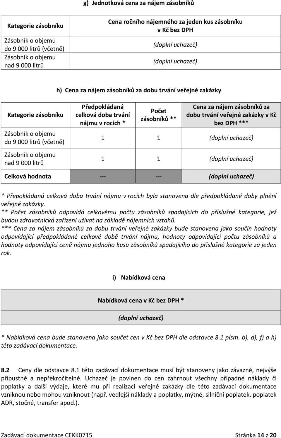 * Počet zásobníků ** Cena za nájem zásobníků za dobu trvání veřejné zakázky v Kč bez DPH *** 1 1 1 1 Celková hodnota --- --- * Přepokládaná celková doba trvání nájmu v rocích byla stanovena dle