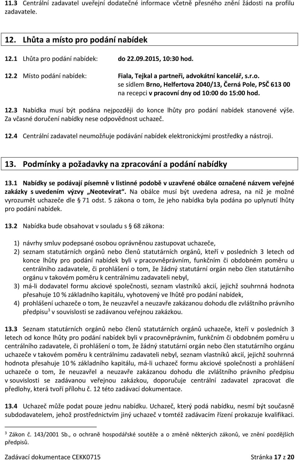 3 Nabídka musí být podána nejpozději do konce lhůty pro podání nabídek stanovené výše. Za včasné doručení nabídky nese odpovědnost uchazeč. 12.