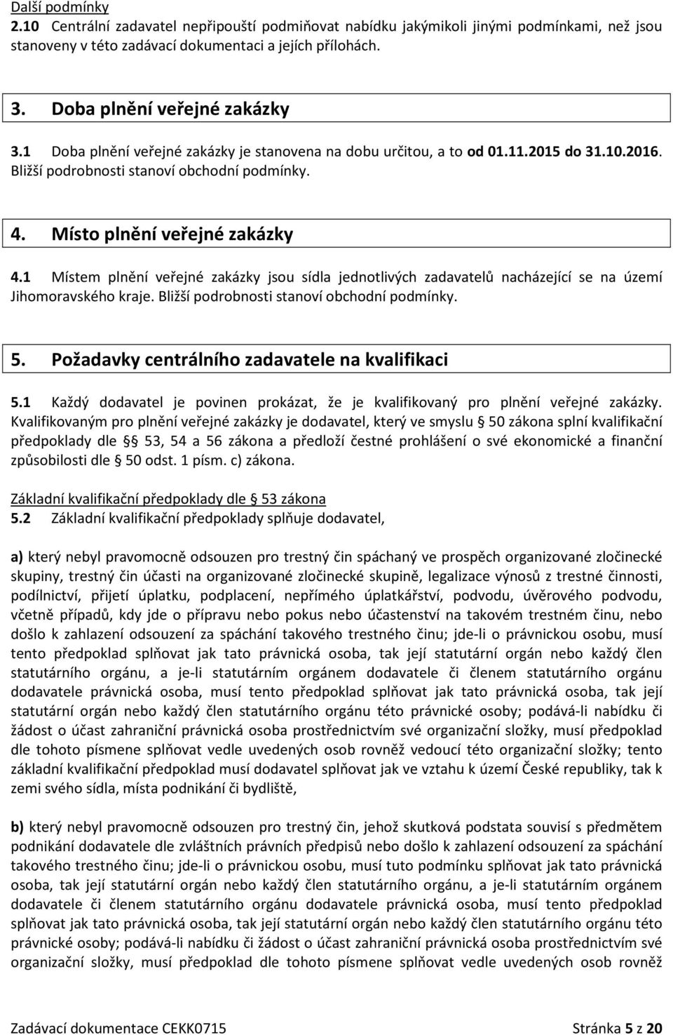 Místo plnění veřejné zakázky 4.1 Místem plnění veřejné zakázky jsou sídla jednotlivých zadavatelů nacházející se na území Jihomoravského kraje. Bližší podrobnosti stanoví obchodní podmínky. 5.