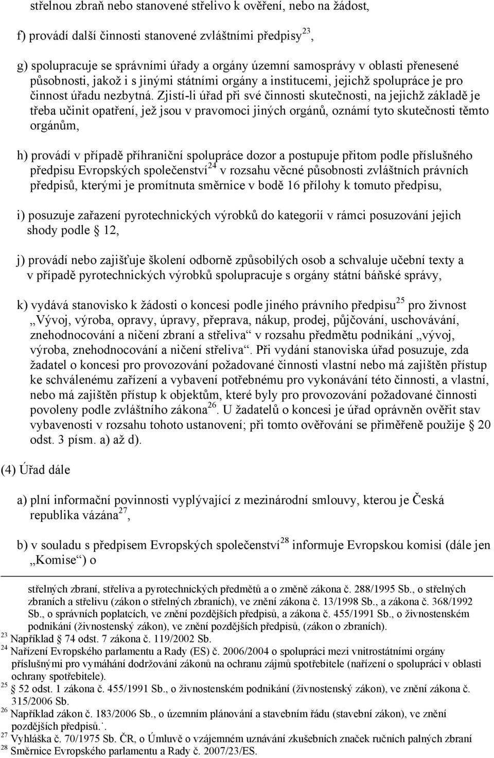 Zjistí-li úřad při své činnosti skutečnosti, na jejichž základě je třeba učinit opatření, jež jsou v pravomoci jiných orgánů, oznámí tyto skutečnosti těmto orgánům, h) provádí v případě příhraniční