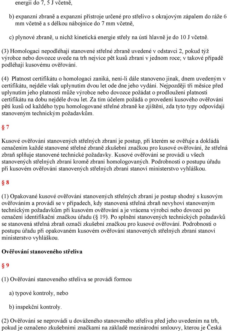 (3) Homologaci nepodléhají stanovené střelné zbraně uvedené v odstavci 2, pokud týž výrobce nebo dovozce uvede na trh nejvíce pět kusů zbraní v jednom roce; v takové případě podléhají kusovému