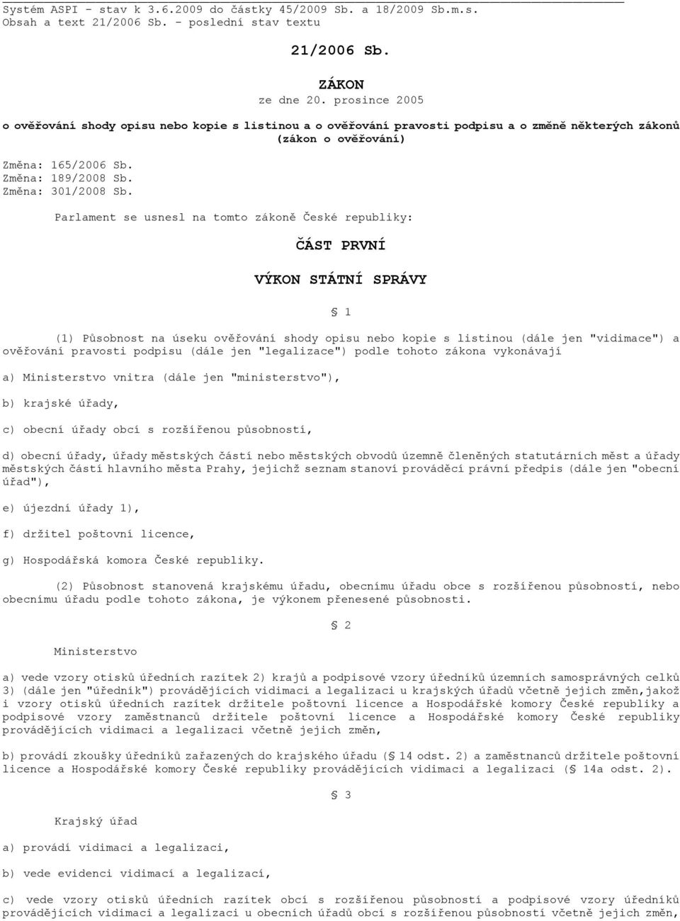 Parlament se usnesl na tomto zákoně České republiky: ČÁST PRVNÍ VÝKON STÁTNÍ SPRÁVY 1 (1) Působnost na úseku ověřování shody opisu nebo kopie s listinou (dále jen "vidimace") a ověřování pravosti