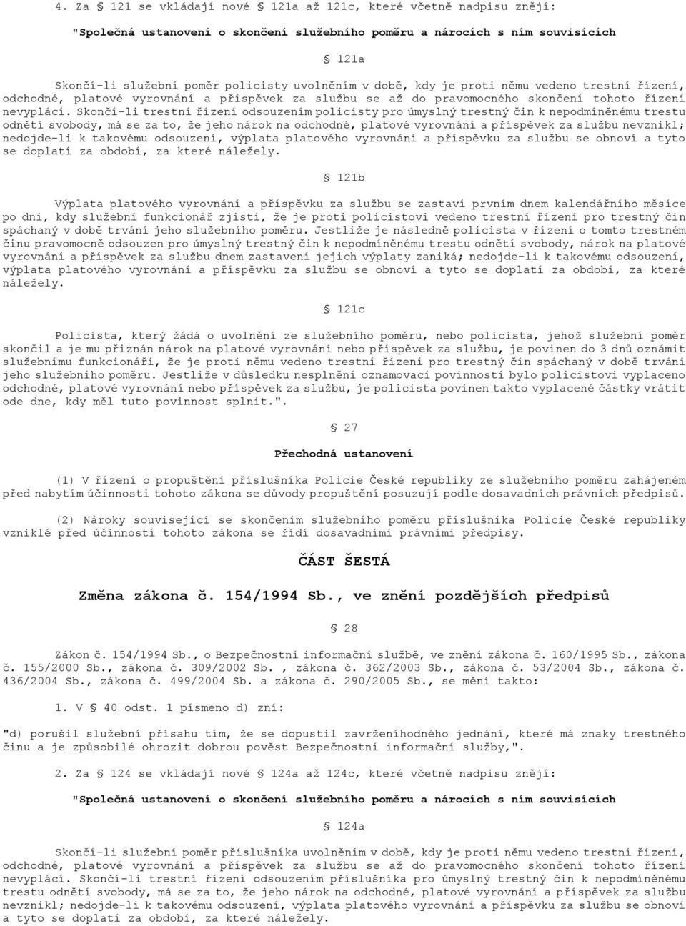 Skončí-li trestní řízení odsouzením policisty pro úmyslný trestný čin k nepodmíněnému trestu odnětí svobody, má se za to, že jeho nárok na odchodné, platové vyrovnání a příspěvek za službu nevznikl;