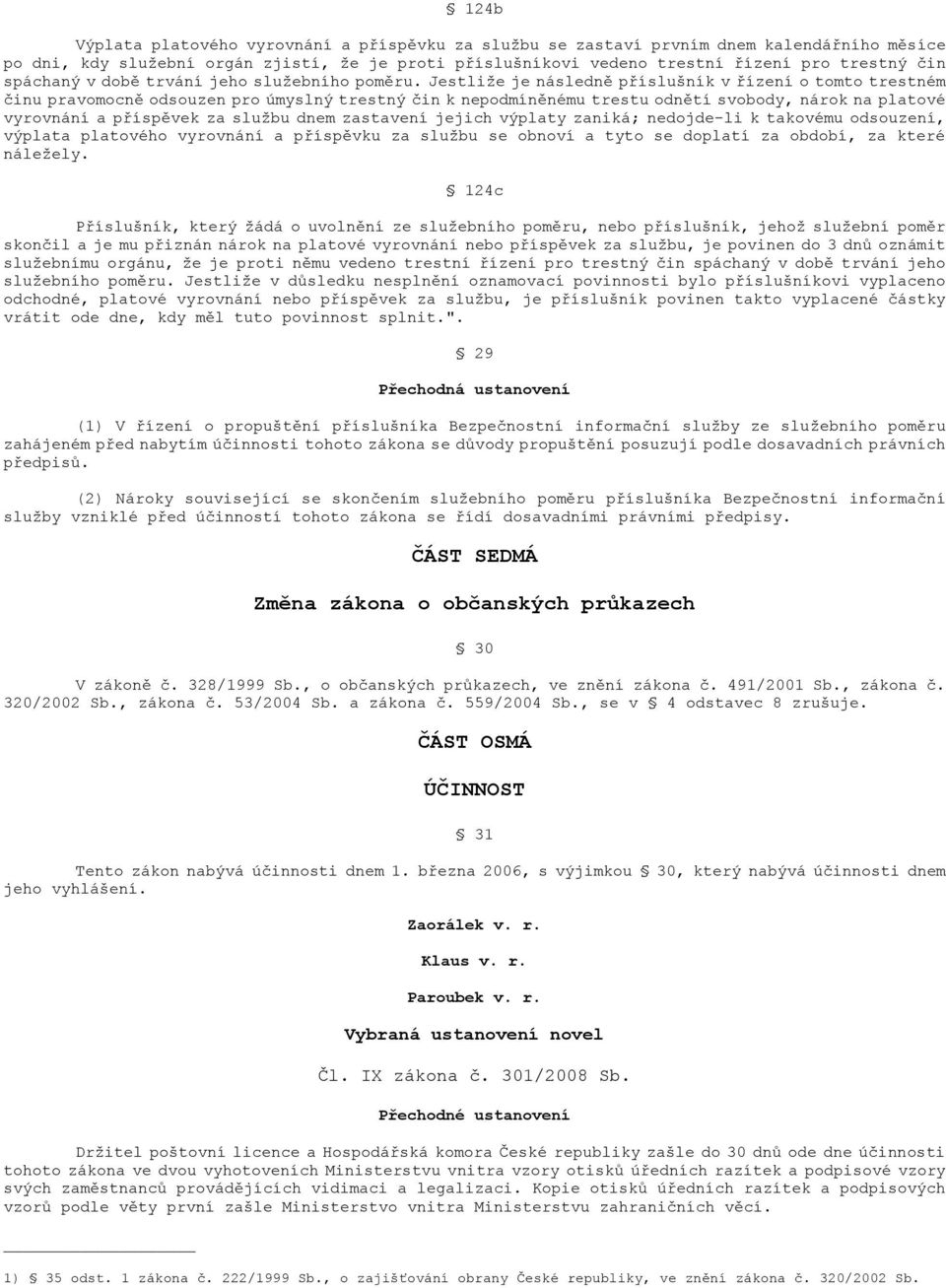 Jestliže je následně příslušník v řízení o tomto trestném činu pravomocně odsouzen pro úmyslný trestný čin k nepodmíněnému trestu odnětí svobody, nárok na platové vyrovnání a příspěvek za službu dnem
