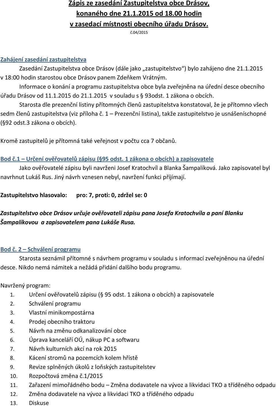 Informace o konání a programu zastupitelstva obce byla zveřejněna na úřední desce obecního úřadu Drásov od 11.1.2015 do 21.1.2015 v souladu s 93odst. 1 zákona o obcích.