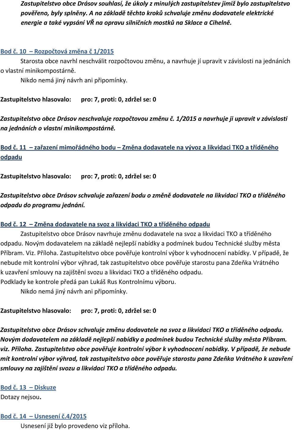 10 Rozpočtová změna č 1/2015 Starosta obce navrhl neschválit rozpočtovou změnu, a navrhuje jí upravit v závislosti na jednáních o vlastní minikompostárně.