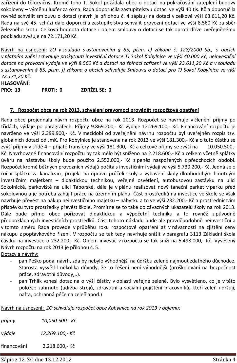 schůzi dále doporučila zastupitelstvu schválit provozní dotaci ve výši 8.560 Kč za sběr železného šrotu.