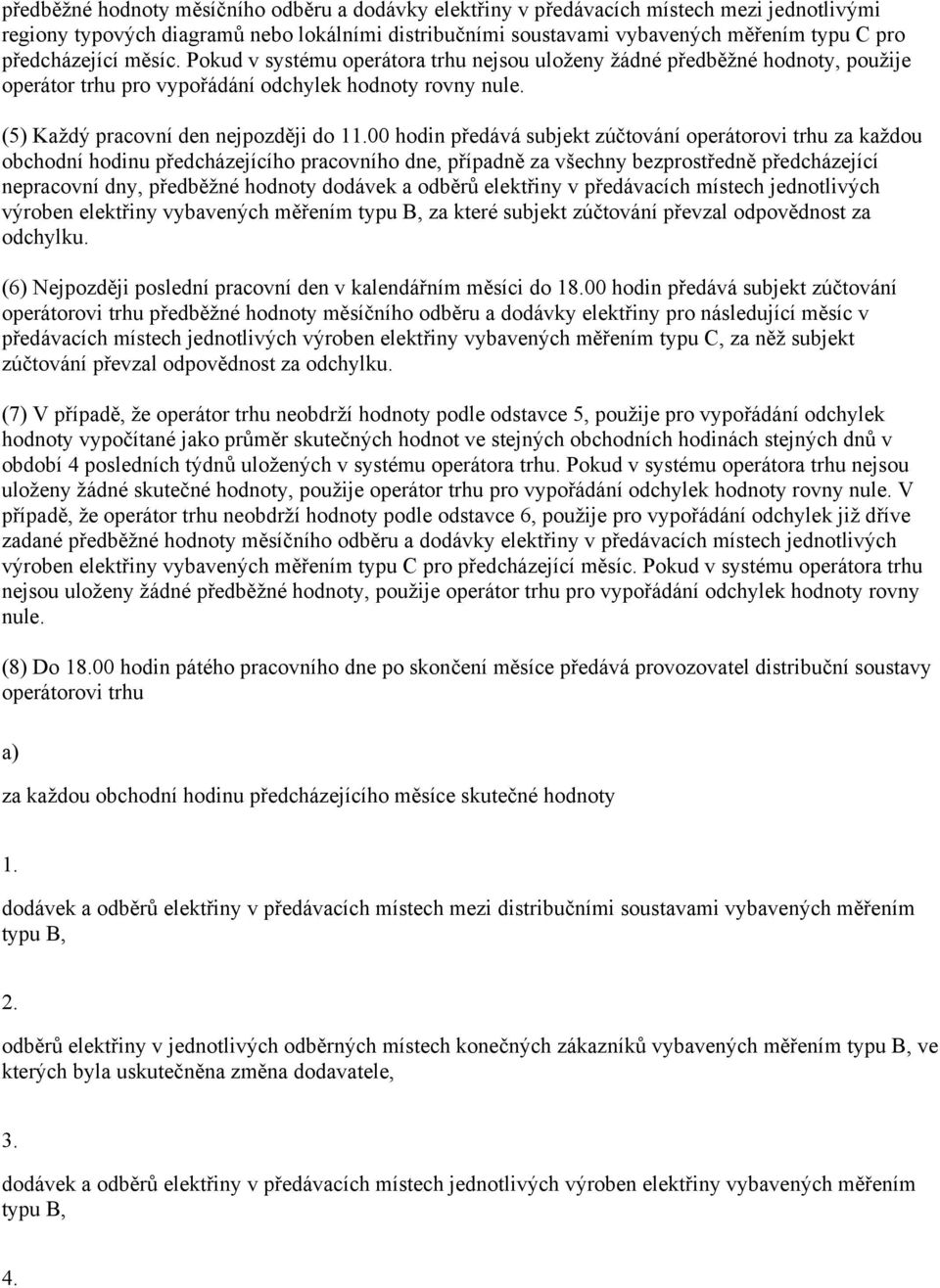 00 hodin předává subjekt zúčtování operátorovi trhu za každou obchodní hodinu předcházejícího pracovního dne, případně za všechny bezprostředně předcházející nepracovní dny, předběžné hodnoty dodávek