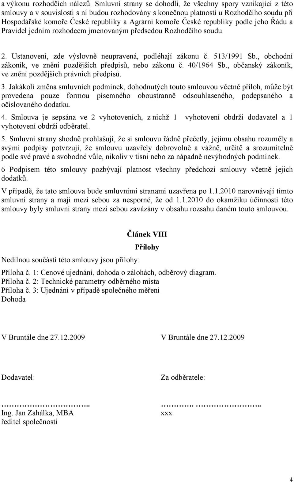 komoře České republiky podle jeho Řádu a Pravidel jedním rozhodcem jmenovaným předsedou Rozhodčího soudu 2. Ustanovení, zde výslovně neupravená, podléhají zákonu č. 513/1991 Sb.