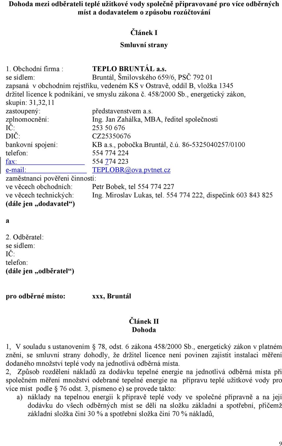 a dodavatelem o způsobu rozúčtování Článek I Smluvní strany 1. Obchodní firma : TEPLO BRUNTÁL a.s. Bruntál, Šmilovského 659/6, PSČ 792 01 zapsaná v obchodním rejstříku, vedeném KS v Ostravě, oddíl B, vložka 1345 držitel licence k podnikání, ve smyslu zákona č.