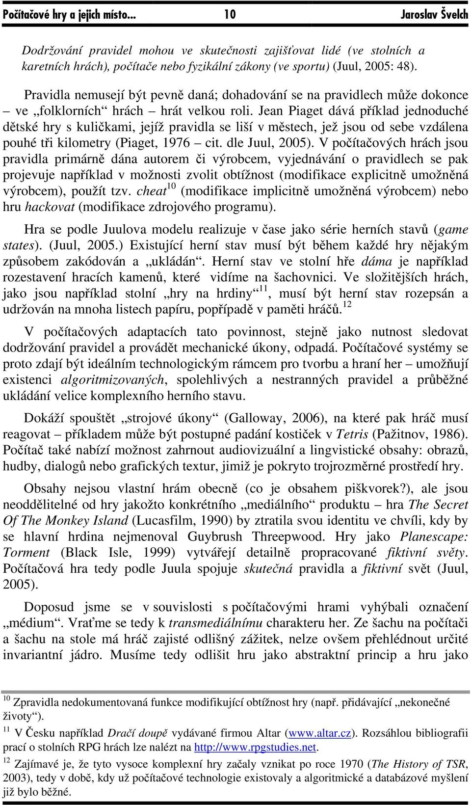 Jean Piaget dává příklad jednoduché dětské hry s kuličkami, jejíž pravidla se liší v městech, jež jsou od sebe vzdálena pouhé tři kilometry (Piaget, 1976 cit. dle Juul, 2005).