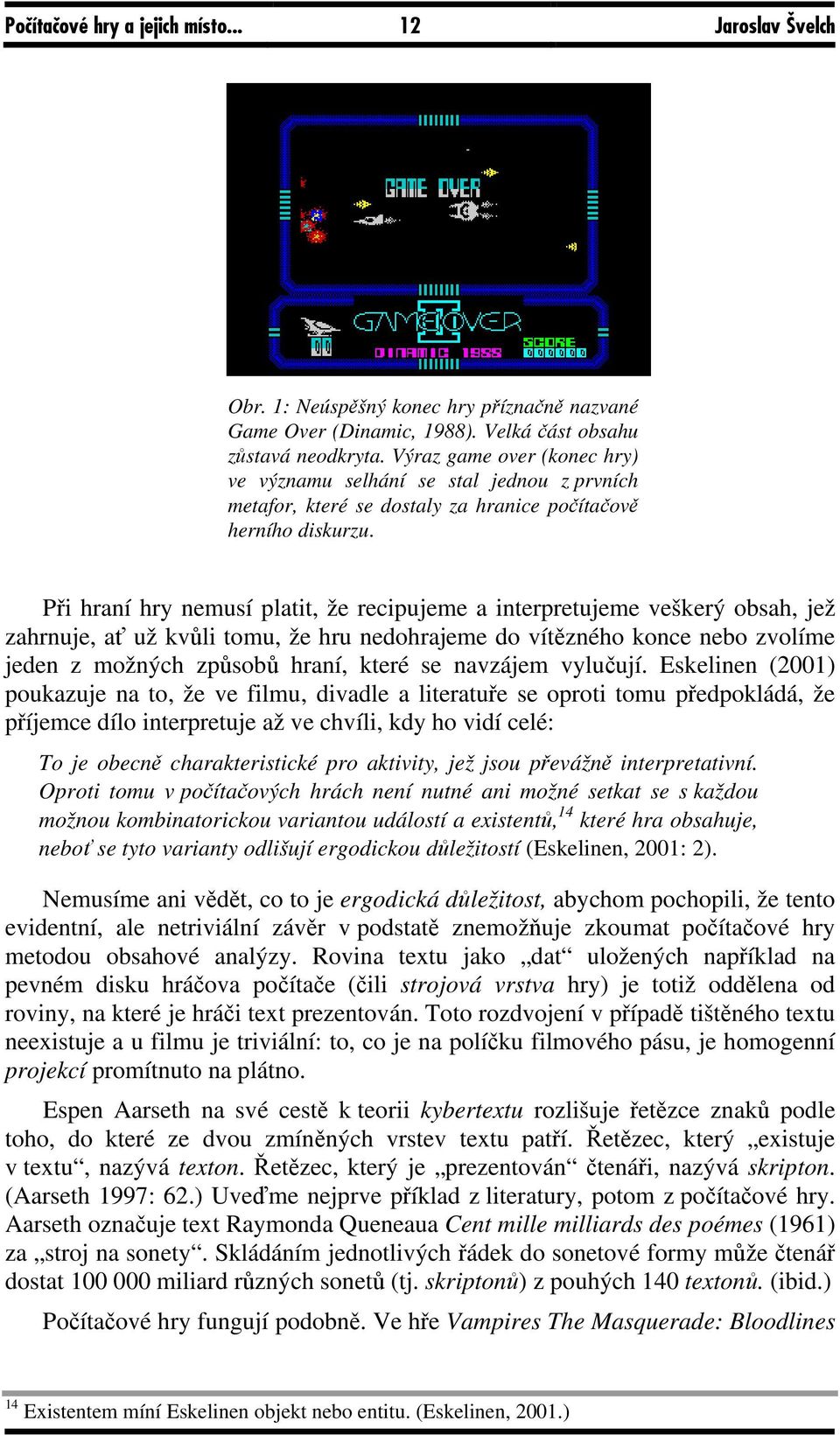 Při hraní hry nemusí platit, že recipujeme a interpretujeme veškerý obsah, jež zahrnuje, ať už kvůli tomu, že hru nedohrajeme do vítězného konce nebo zvolíme jeden z možných způsobů hraní, které se