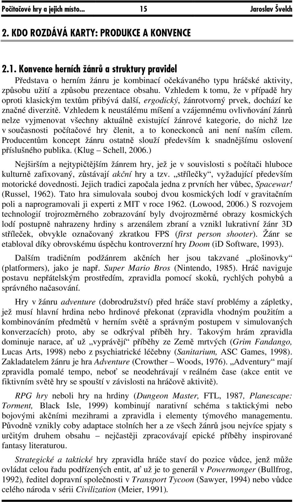 Vzhledem k neustálému míšení a vzájemnému ovlivňování žánrů nelze vyjmenovat všechny aktuálně existující žánrové kategorie, do nichž lze v současnosti počítačové hry členit, a to koneckonců ani není