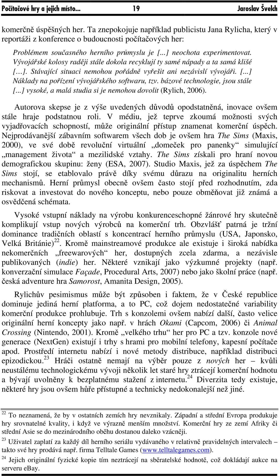 Vývojářské kolosy raději stále dokola recyklují ty samé nápady a ta samá klišé [ ]. Stávající situaci nemohou pořádně vyřešit ani nezávislí vývojáři. [...] Náklady na pořízení vývojářského softwaru, tzv.