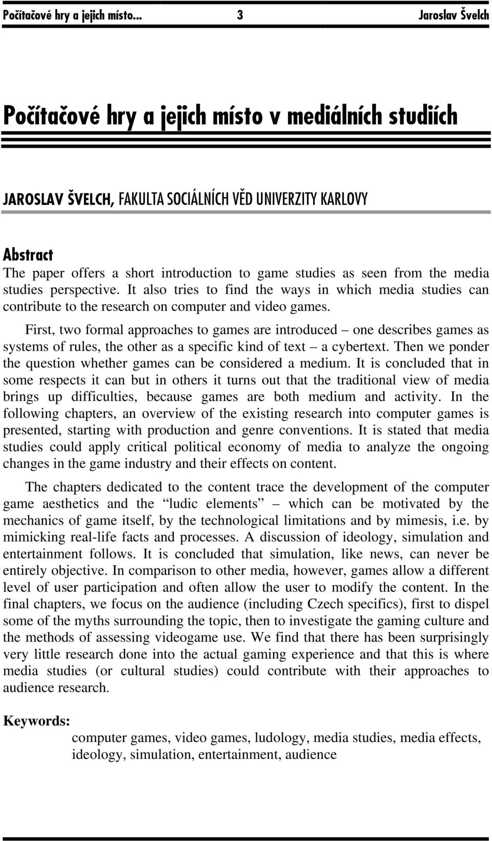 seen from the media studies perspective. It also tries to find the ways in which media studies can contribute to the research on computer and video games.