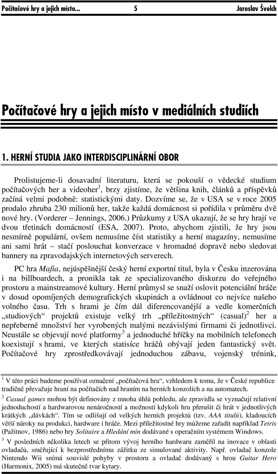 začíná velmi podobně: statistickými daty. Dozvíme se, že v USA se v roce 2005 prodalo zhruba 230 milionů her, takže každá domácnost si pořídila v průměru dvě nové hry. (Vorderer Jennings, 2006.