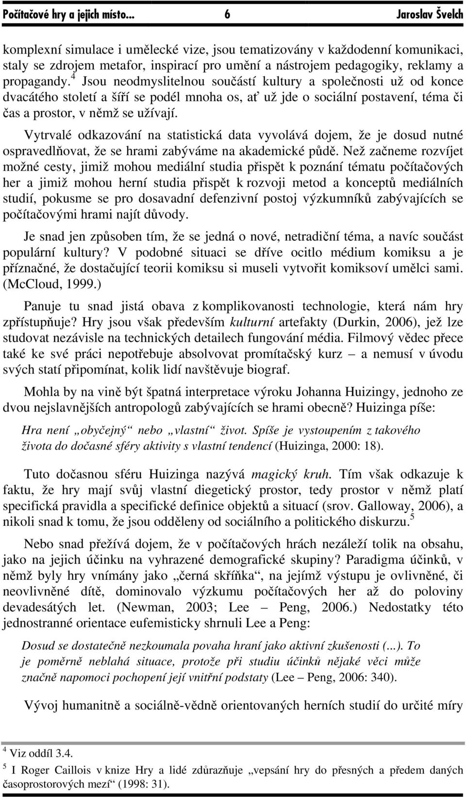 4 Jsou neodmyslitelnou součástí kultury a společnosti už od konce dvacátého století a šíří se podél mnoha os, ať už jde o sociální postavení, téma či čas a prostor, v němž se užívají.