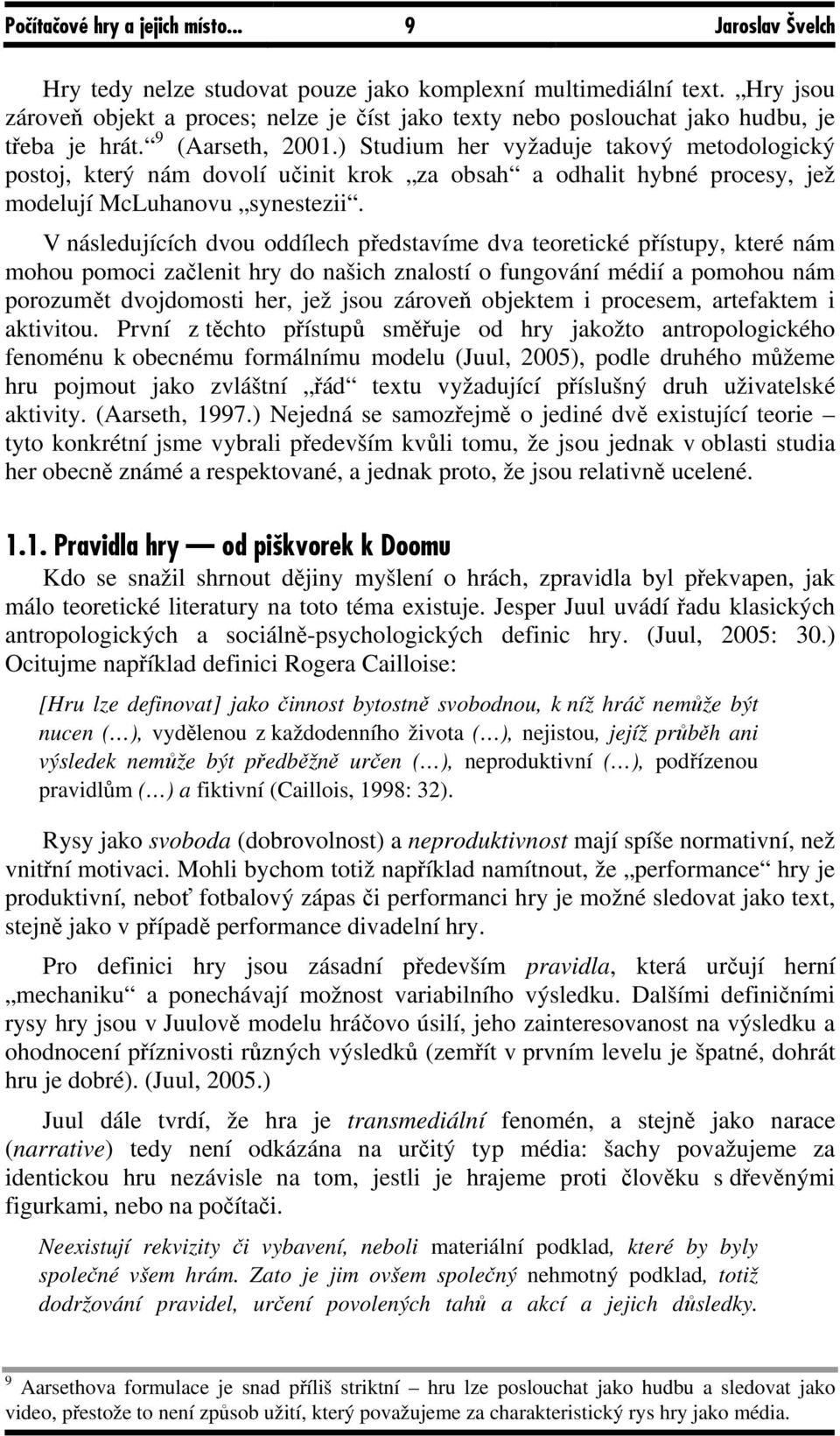 ) Studium her vyžaduje takový metodologický postoj, který nám dovolí učinit krok za obsah a odhalit hybné procesy, jež modelují McLuhanovu synestezii.