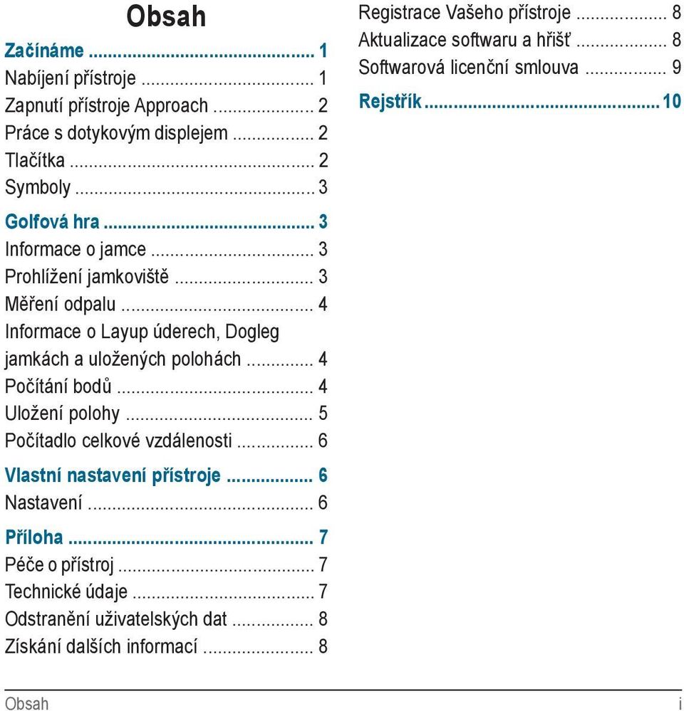 .. 4 Uložení polohy... 5 Počítadlo celkové vzdálenosti... 6 Vlastní nastavení přístroje... 6 Nastavení... 6 Příloha... 7 Péče o přístroj... 7 Technické údaje.