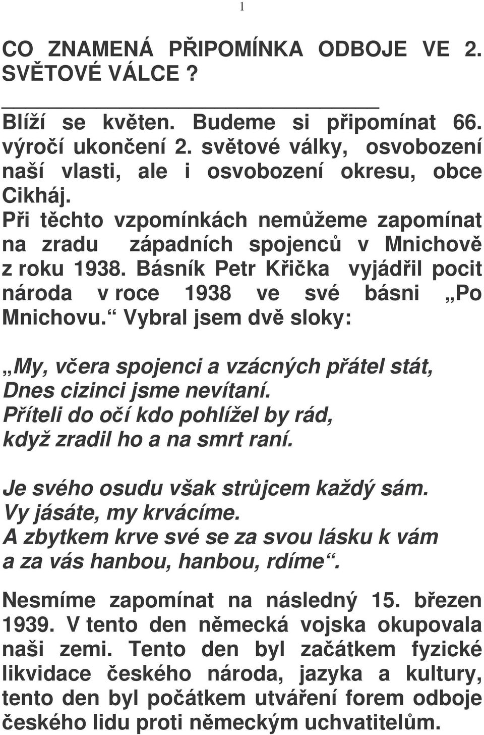 Vybral jsem dv sloky: My, vera spojenci a vzácných pátel stát, Dnes cizinci jsme nevítaní. Píteli do oí kdo pohlížel by rád, když zradil ho a na smrt raní. Je svého osudu však strjcem každý sám.