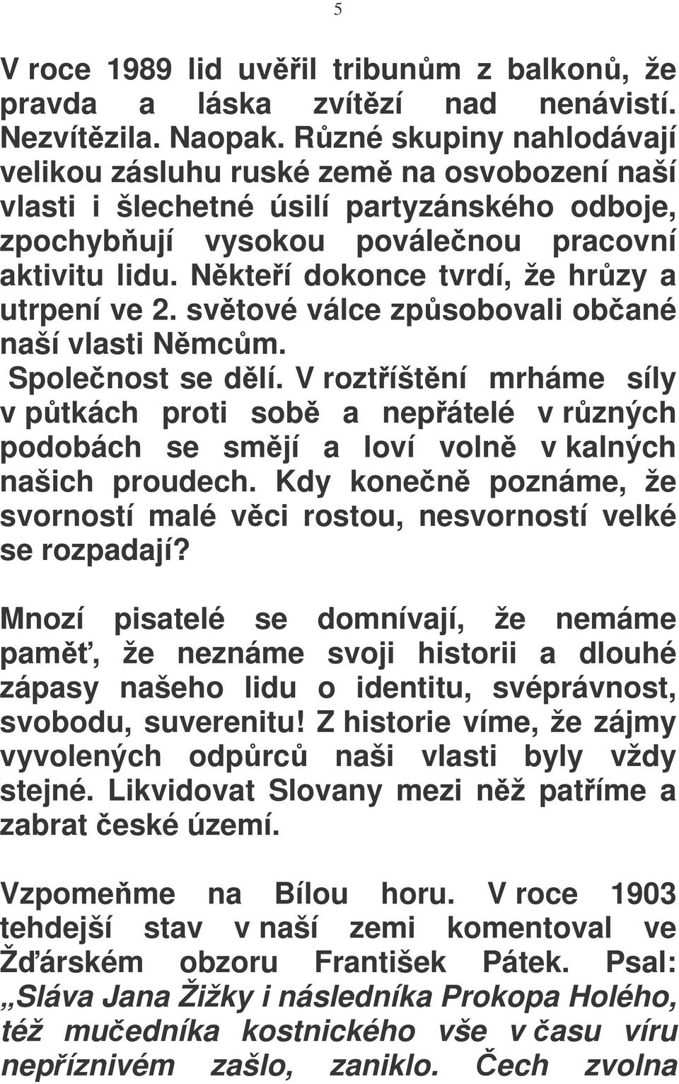 Nkteí dokonce tvrdí, že hrzy a utrpení ve 2. svtové válce zpsobovali obané naší vlasti Nmcm. Spolenost se dlí.