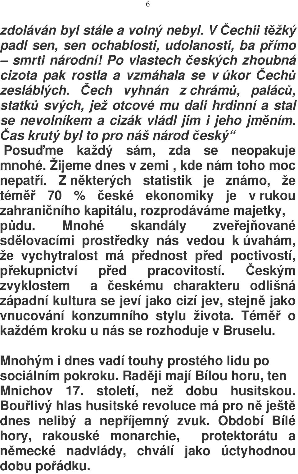 Žijeme dnes v zemi, kde nám toho moc nepatí. Z nkterých statistik je známo, že tém 70 % eské ekonomiky je v rukou zahraniního kapitálu, rozprodáváme majetky, pdu.