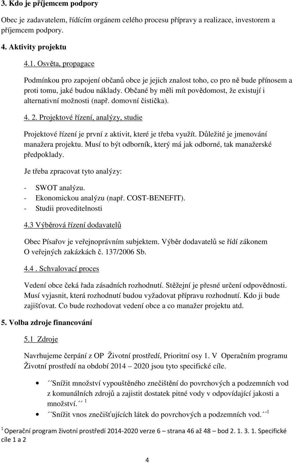 Občané by měli mít povědomost, že existují i alternativní možnosti (např. domovní čistička). 4. 2. Projektové řízení, analýzy, studie Projektové řízení je první z aktivit, které je třeba využít.