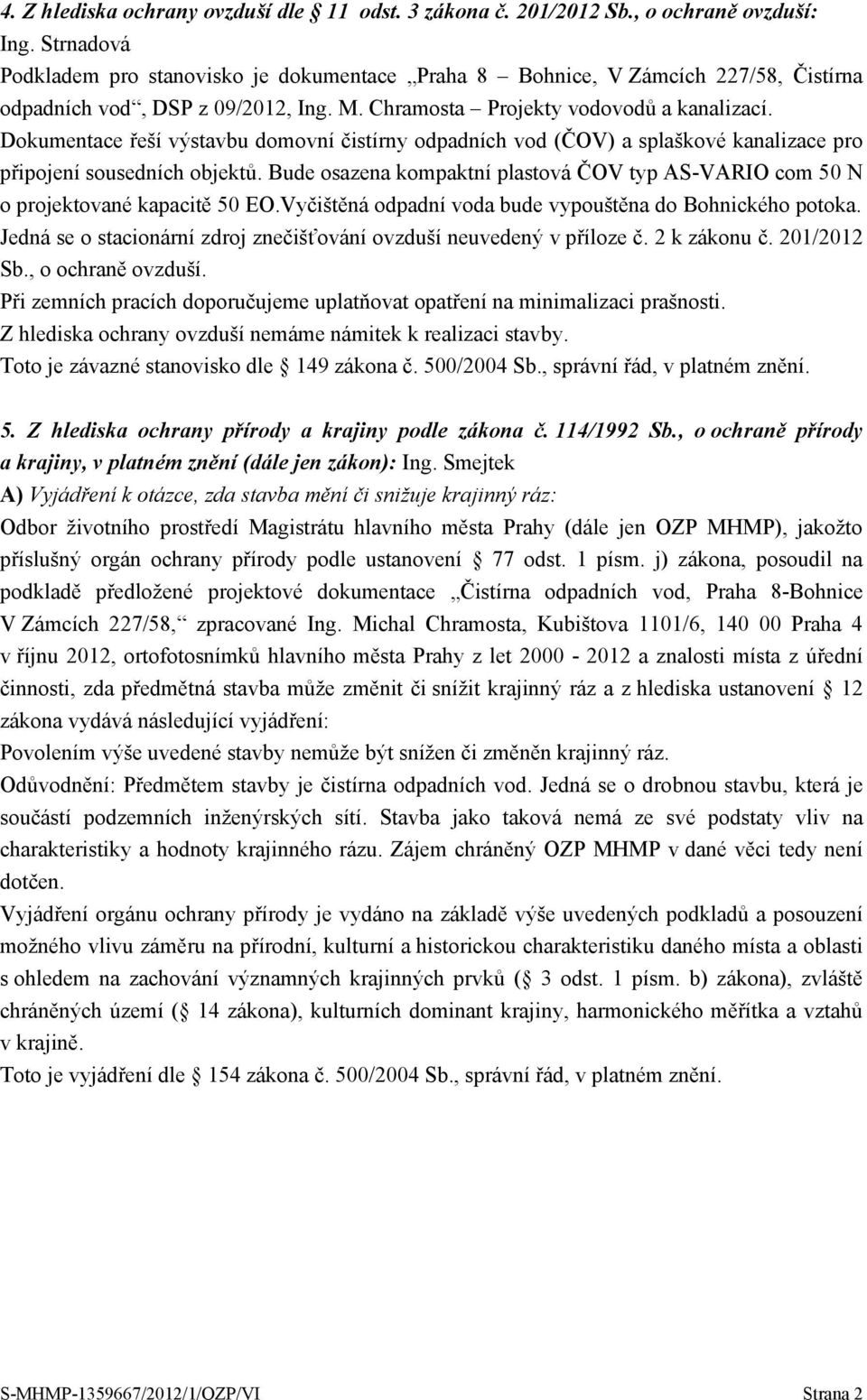 Dokumentace řeší výstavbu domovní čistírny odpadních vod (ČOV) a splaškové kanalizace pro připojení sousedních objektů.