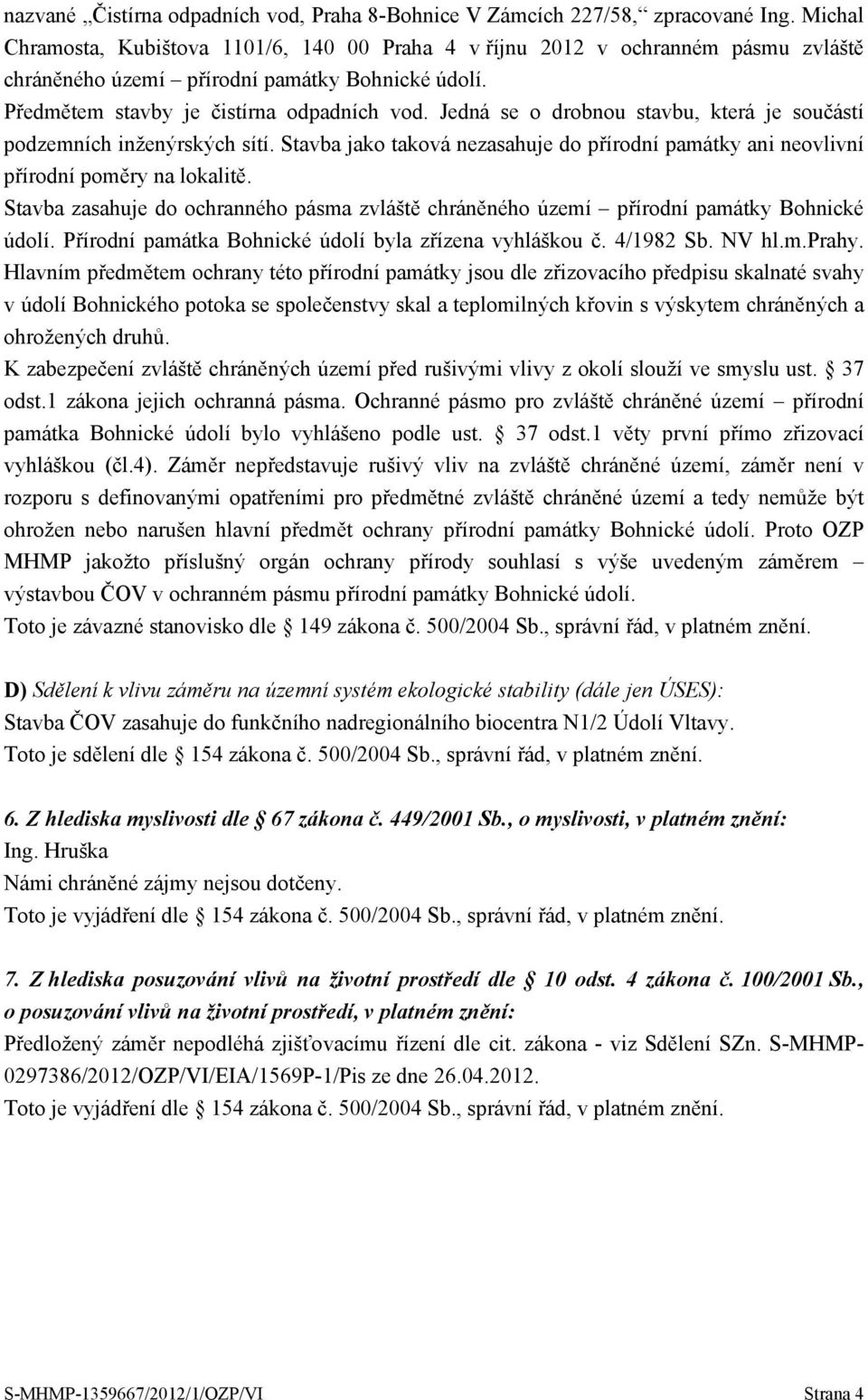 Jedná se o drobnou stavbu, která je součástí podzemních inženýrských sítí. Stavba jako taková nezasahuje do přírodní památky ani neovlivní přírodní poměry na lokalitě.