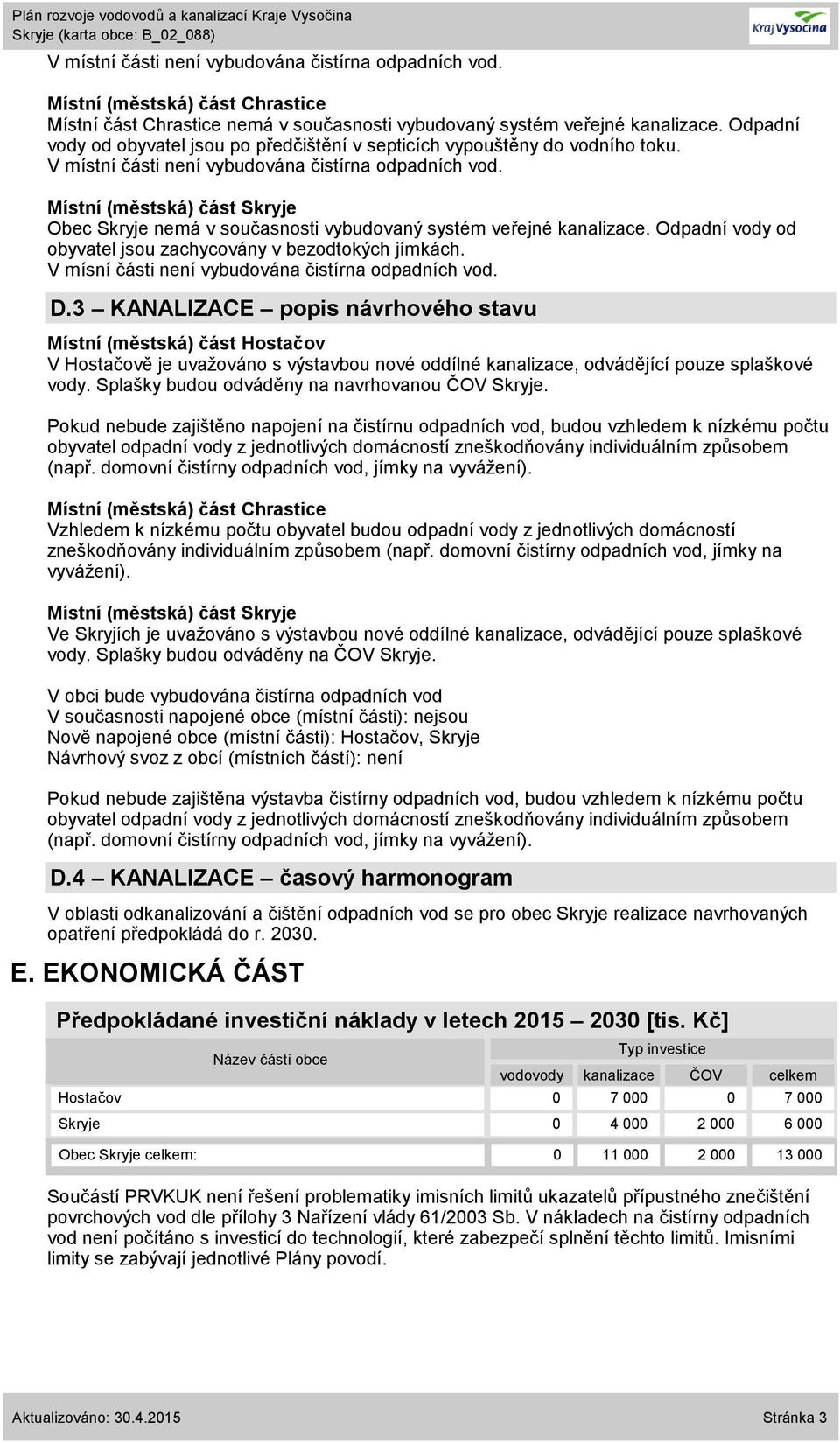 Obec Skryje nemá v současnosti vybudovaný systém veřejné kanalizace. Odpadní vody od obyvatel jsou zachycovány v bezodtokých jímkách. V mísní části není vybudována čistírna odpadních vod. D.