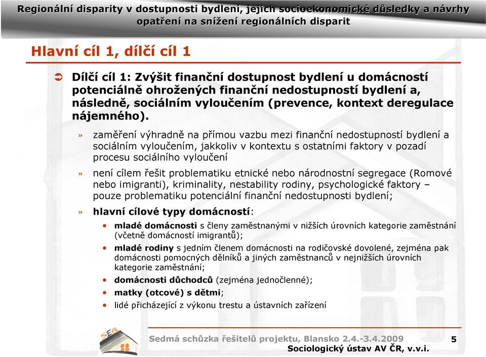 » zaměření výhradně na přímou vazbu mezi finanční nedostupností bydlení a sociálním vyloučením, jakkoliv v kontextu s ostatními faktory v pozadí procesu sociálního vyloučení» není cílem řešit