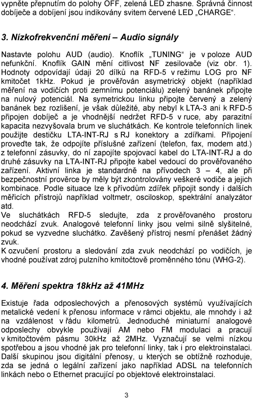 Pokud je prověřován asymetrický objekt (například měření na vodičích proti zemnímu potenciálu) zelený banánek připojte na nulový potenciál.