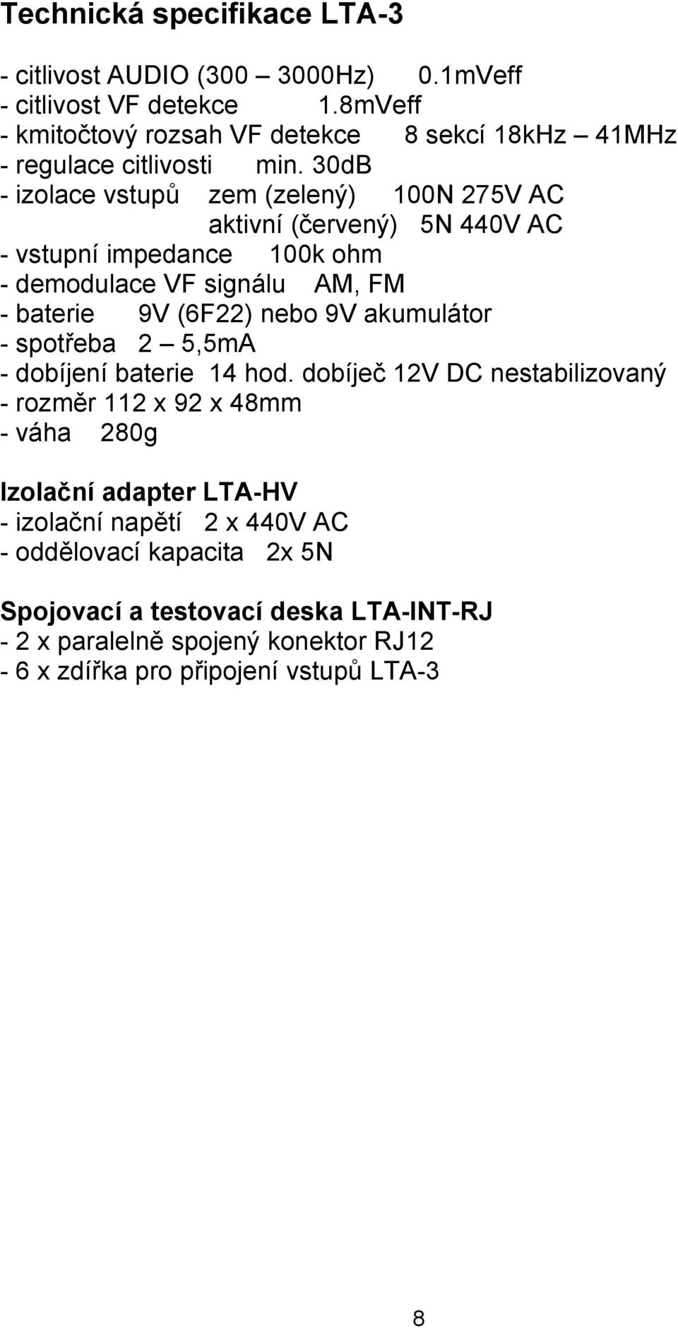 30dB - izolace vstupů zem (zelený) 100N 275V AC aktivní (červený) 5N 440V AC - vstupní impedance 100k ohm - demodulace VF signálu AM, FM - baterie 9V (6F22) nebo 9V