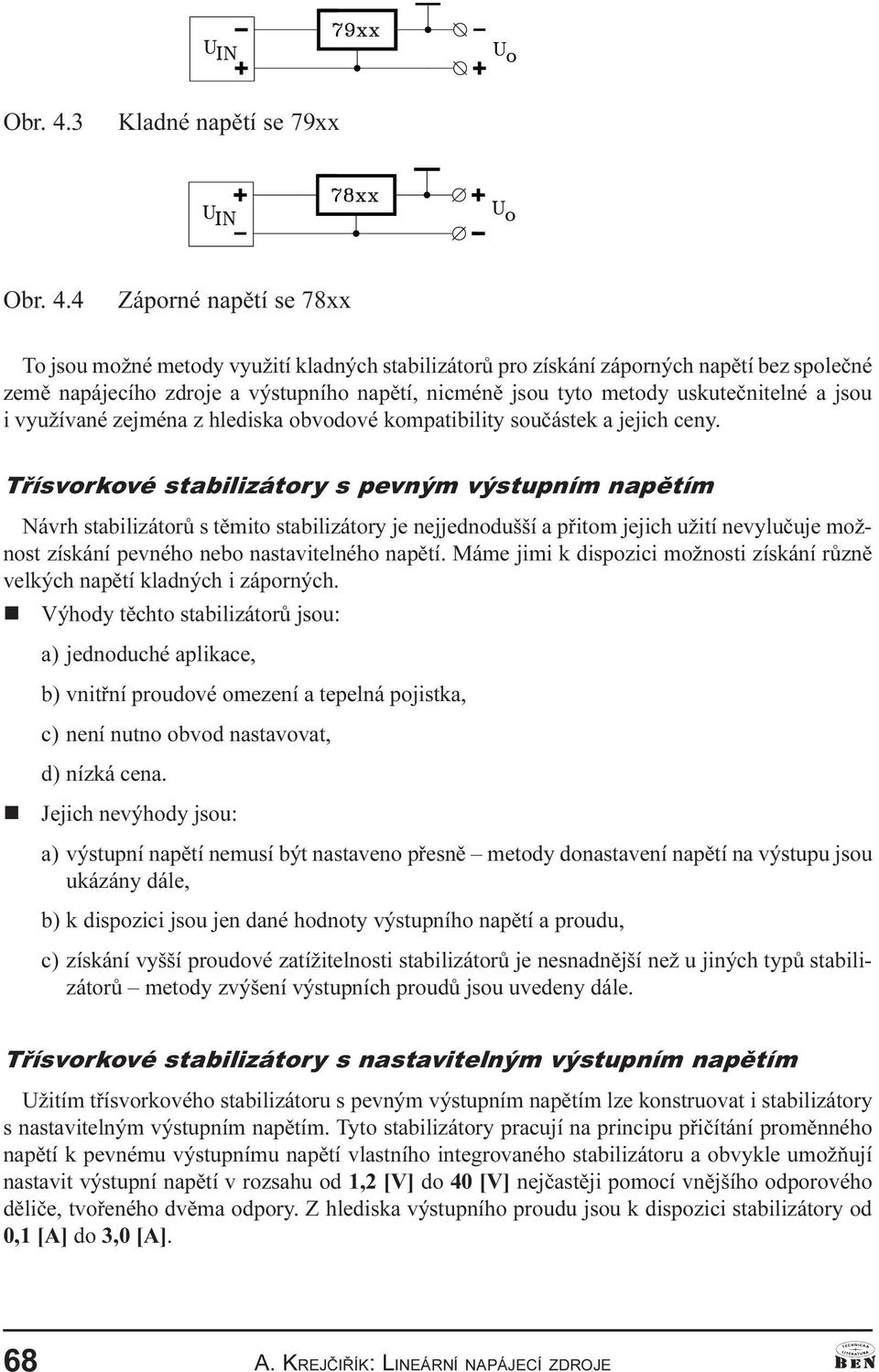 tìmito stabilizátory je nejjednodušší a pøitom jejich užití nevyluèuje možnost získání pevného nebo nastavitelného napìtí Máme jimi k dispozici možnosti získání rùznì velkých napìtí kladných i