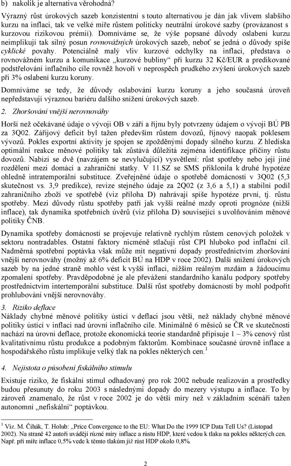 rizikovou prémií). Domníváme se, že výše popsané důvody oslabení kurzu neimplikují tak silný posun rovnovážných úrokových sazeb, neboť se jedná o důvody spíše cyklické povahy.