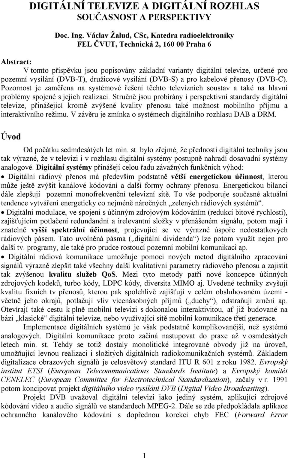 družicové vysílání (DVB-S) a pro kabelové přenosy (DVB-C). Pozornos je zaměřena na sysémové řešení ěcho elevizních sousav a aké na hlavní problémy spojené s jejich realizací.