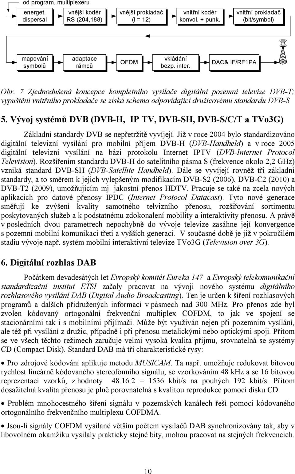 Vývoj sysémů DVB (DVB-H, IP TV, DVB-SH, DVB-S/C/T a TVo3G) Základní sandardy DVB se nepřeržiě vyvíjejí.