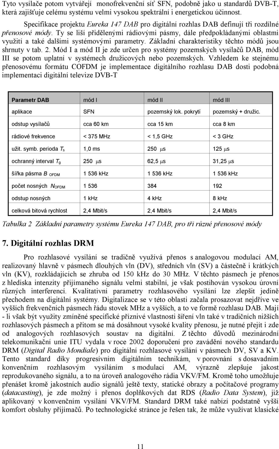 Ty se liší přidělenými rádiovými pásmy, dále předpokládanými oblasmi využií a aké dalšími sysémovými paramery. Základní charakerisiky ěcho módů jsou shrnuy v ab. 2.