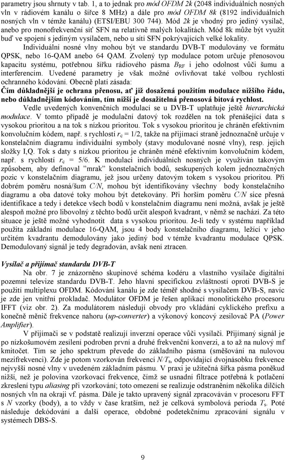 Mód 2k je vhodný pro jediný vysílač, anebo pro monofrekvenční síť SFN na relaivně malých lokaliách. Mód 8k může bý využi buď ve spojení s jediným vysílačem, nebo u síí SFN pokrývajících velké lokaliy.