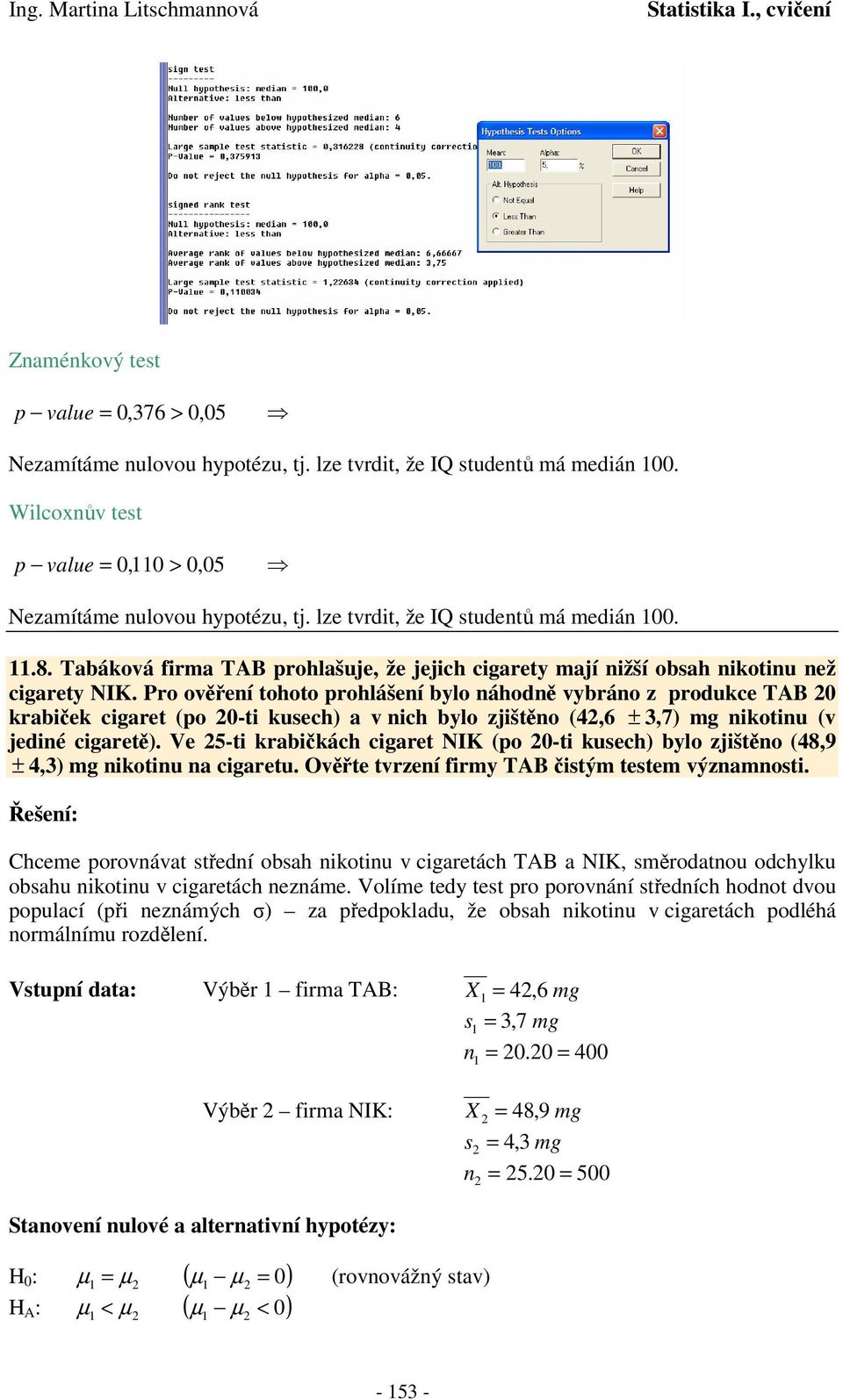 Po oveí tohoto pohlášeí bylo áhod vybáo z podukce TAB 0 kabiek cigaet (po 0-ti kuech) a v ich bylo zjišto (4,6 ± 3,7) mg ikotiu (v jedié cigaet).